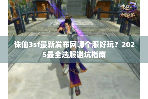 诛仙3sf最新发布网哪个服好玩？2025最全选服避坑指南