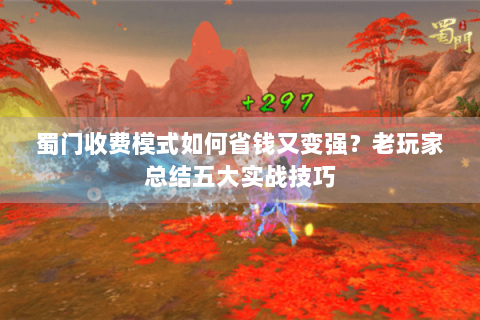 蜀门收费模式如何省钱又变强？老玩家总结五大实战技巧