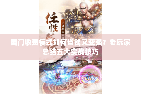 蜀门收费模式如何省钱又变强？老玩家总结五大实战技巧