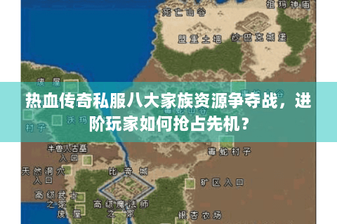 热血传奇私服八大家族资源争夺战，进阶玩家如何抢占先机？
