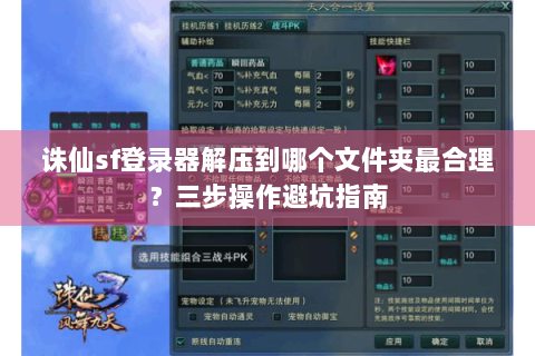 诛仙sf登录器解压到哪个文件夹最合理？三步操作避坑指南