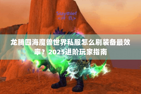 龙腾四海魔兽世界私服怎么刷装备最效率？2025进阶玩家指南