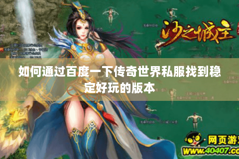 如何通过百度一下传奇世界私服找到稳定好玩的版本