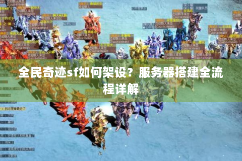 全民奇迹sf如何架设？服务器搭建全流程详解