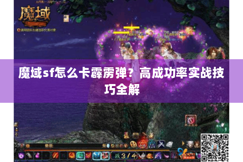 魔域sf怎么卡霹雳弹？高成功率实战技巧全解