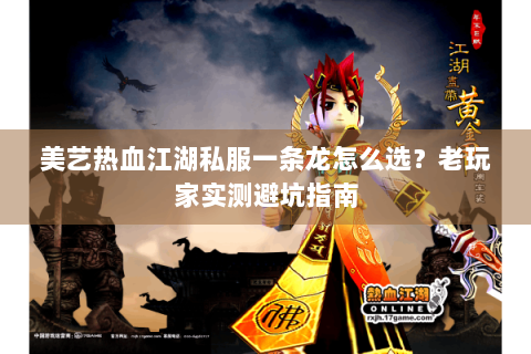 美艺热血江湖私服一条龙怎么选？老玩家实测避坑指南