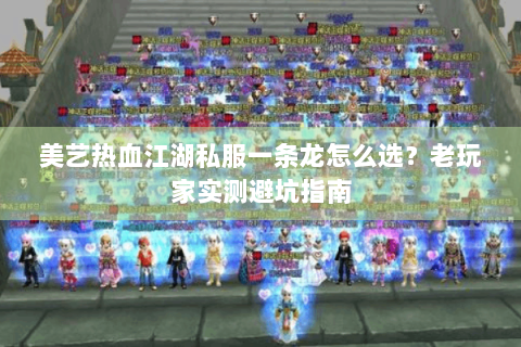 美艺热血江湖私服一条龙怎么选？老玩家实测避坑指南