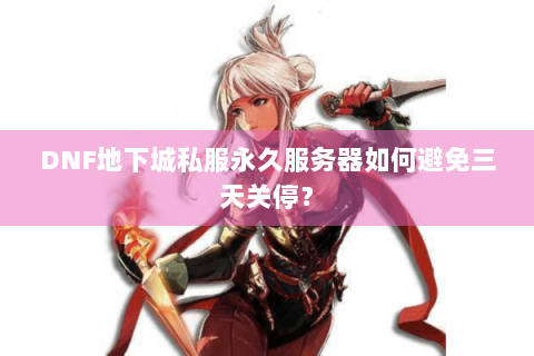 DNF地下城私服永久服务器如何避免三天关停？