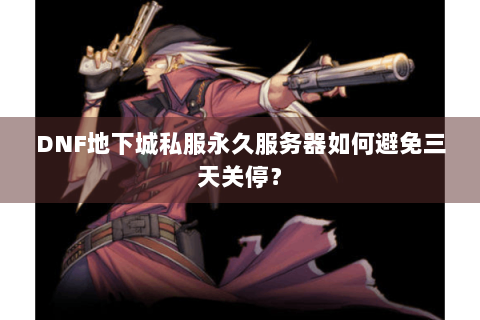 DNF地下城私服永久服务器如何避免三天关停？