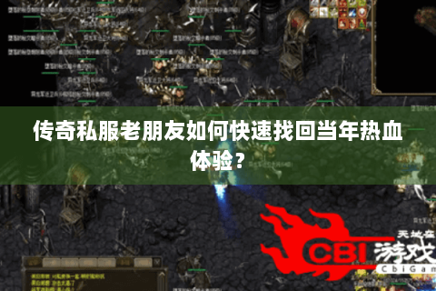 传奇私服老朋友如何快速找回当年热血体验？