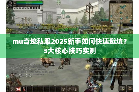 mu奇迹私服2025新手如何快速避坑？3大核心技巧实测