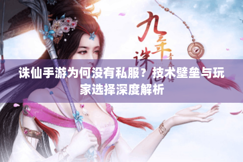 诛仙手游为何没有私服？技术壁垒与玩家选择深度解析