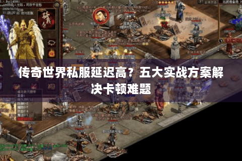 传奇世界私服延迟高？五大实战方案解决卡顿难题