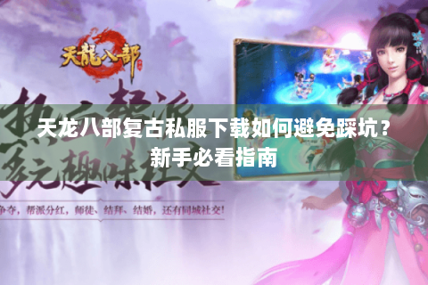 天龙八部复古私服下载如何避免踩坑？新手必看指南