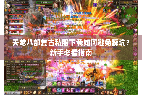 天龙八部复古私服下载如何避免踩坑？新手必看指南