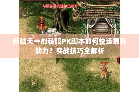 新破天一剑私服PK脚本如何快速提升战力？实战技巧全解析