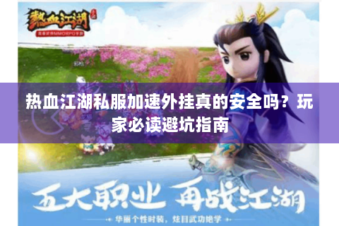 热血江湖私服加速外挂真的安全吗？玩家必读避坑指南