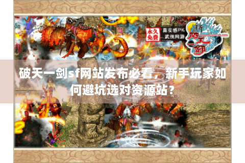 破天一剑sf网站发布必看，新手玩家如何避坑选对资源站？