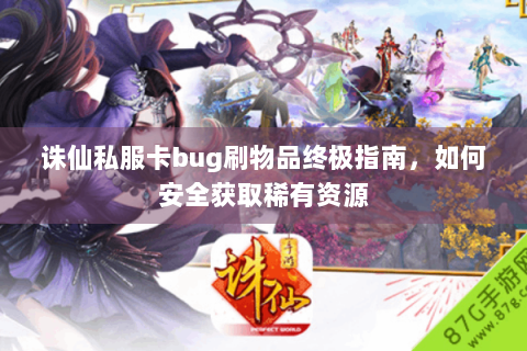 诛仙私服卡bug刷物品终极指南，如何安全获取稀有资源