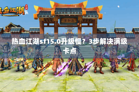 热血江湖sf15.0升级慢？3步解决满级卡点