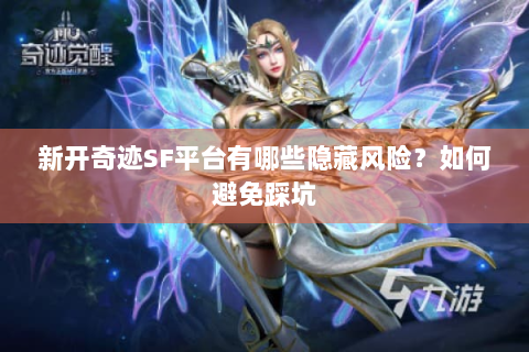 新开奇迹SF平台有哪些隐藏风险？如何避免踩坑