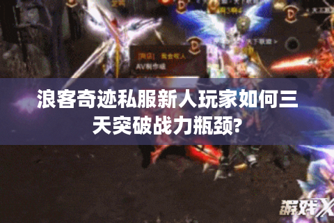 浪客奇迹私服新人玩家如何三天突破战力瓶颈?