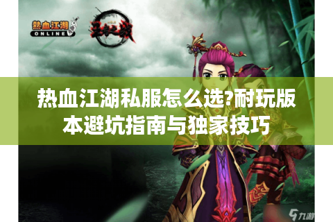 热血江湖私服怎么选?耐玩版本避坑指南与独家技巧