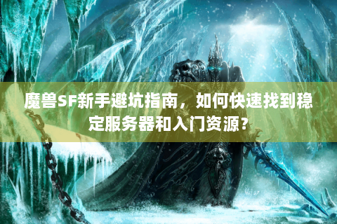 魔兽SF新手避坑指南，如何快速找到稳定服务器和入门资源？