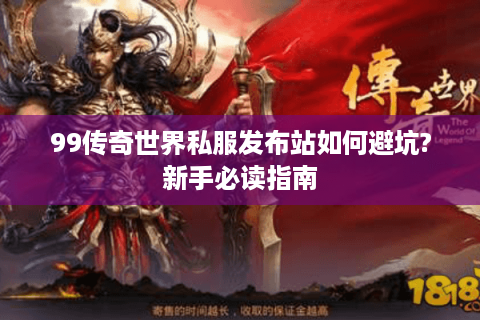 99传奇世界私服发布站如何避坑?新手必读指南
