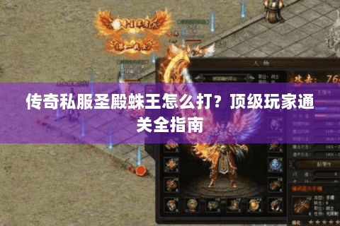 传奇私服圣殿蛛王怎么打？顶级玩家通关全指南