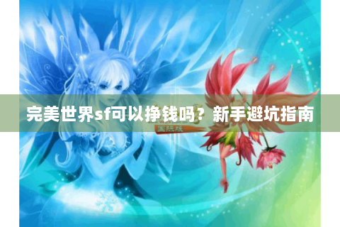 完美世界sf可以挣钱吗？新手避坑指南