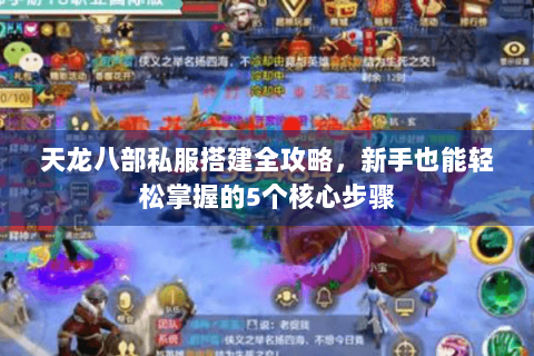 天龙八部私服搭建全攻略，新手也能轻松掌握的5个核心步骤