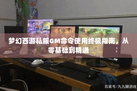 梦幻西游私服GM命令使用终极指南，从零基础到精通