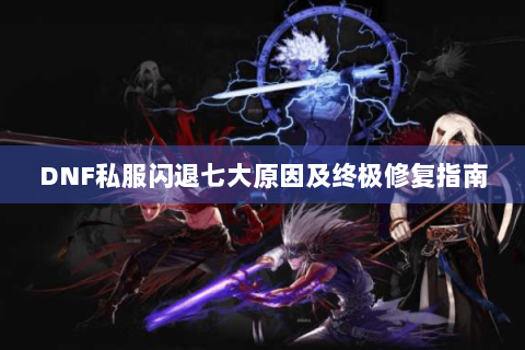 DNF私服闪退七大原因及终极修复指南
