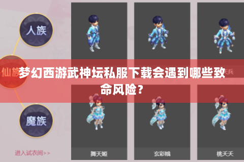 梦幻西游武神坛私服下载会遇到哪些致命风险？