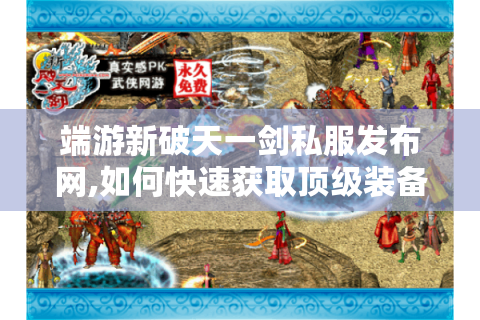 端游新破天一剑私服发布网,如何快速获取顶级装备与隐藏副本?