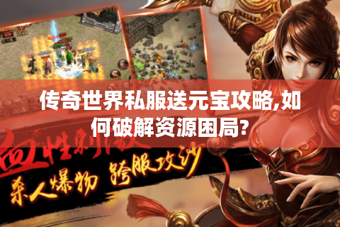 传奇世界私服送元宝攻略,如何破解资源困局?