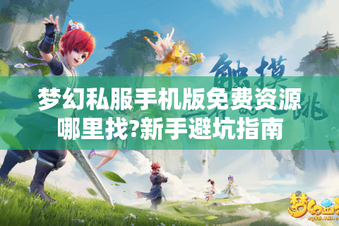 梦幻私服手机版免费资源哪里找?新手避坑指南