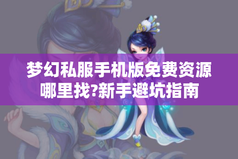 梦幻私服手机版免费资源哪里找?新手避坑指南