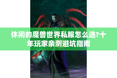 休闲的魔兽世界私服怎么选?十年玩家亲测避坑指南