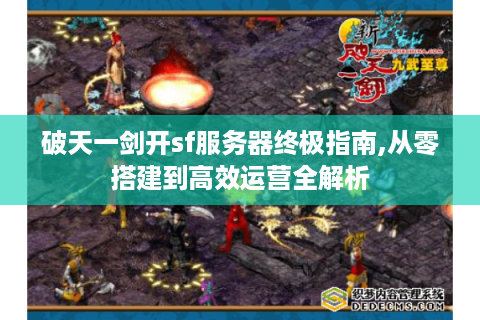破天一剑开sf服务器终极指南,从零搭建到高效运营全解析