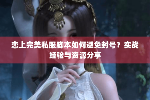 恋上完美私服脚本如何避免封号？实战经验与资源分享