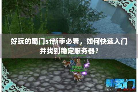 好玩的蜀门sf新手必看，如何快速入门并找到稳定服务器？