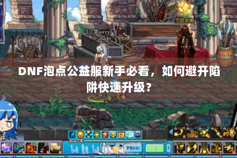 DNF泡点公益服新手必看，如何避开陷阱快速升级？