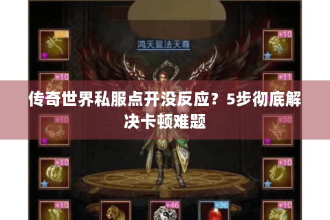 传奇世界私服点开没反应？5步彻底解决卡顿难题