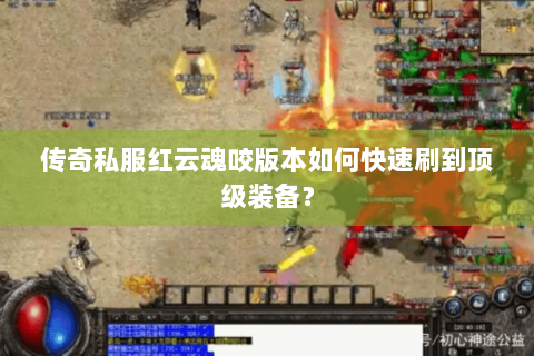 传奇私服红云魂咬版本如何快速刷到顶级装备？