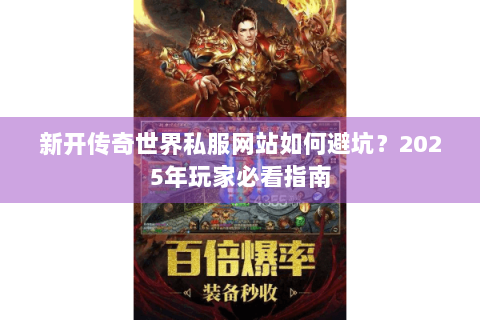 新开传奇世界私服网站如何避坑？2025年玩家必看指南