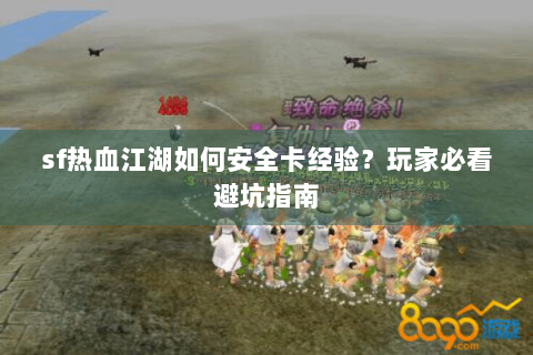 sf热血江湖如何安全卡经验？玩家必看避坑指南