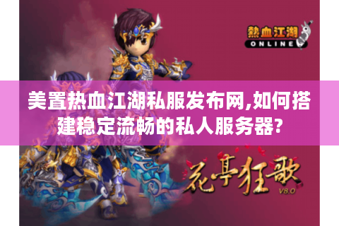 美置热血江湖私服发布网,如何搭建稳定流畅的私人服务器?