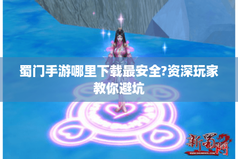 蜀门手游哪里下载最安全?资深玩家教你避坑